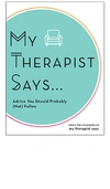 MY THERAPIST SAYS MY THERAPIST SAYS: ADVICE YOU SHOULD PROBABLY (NOT) FOLLOW,MYTR-WA1