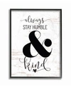 STUPELL INDUSTRIES ALWAYS STAY HUMBLE AND KIND FRAMED GICLEE ART, 16" X 20"