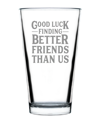 BEVVEE GOOD LUCK FINDING BETTER FRIENDS THAN US FRIENDS LEAVING GIFTS PINT GLASS, 16 OZ