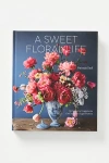 ANTHROPOLOGIE A SWEET FLORAL LIFE: ROMANTIC ARRANGEMENTS FOR FRESH AND SUGAR FLOWERS