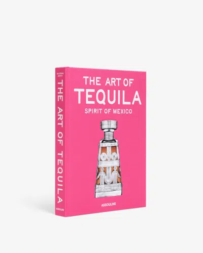 Assouline The Art Of Tequila: Spirit Of Mexico In Pink