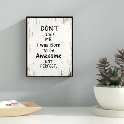 Ebern Designs Dont Judge Me I Was Born To Be Awesome Not Perfect Motivation - Picture Frame Textual Art Print On C In Black;white