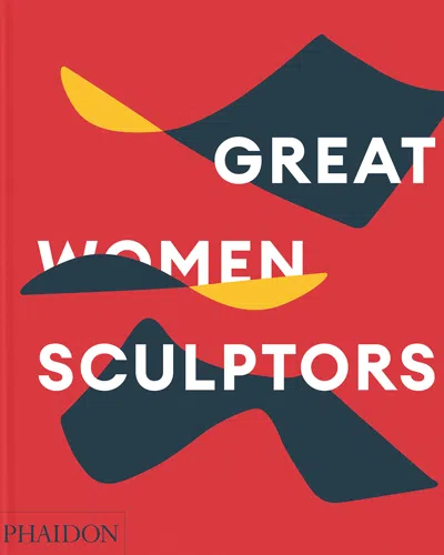 Phaidon Press Great Women Sculptors Book By Phaidon Editors