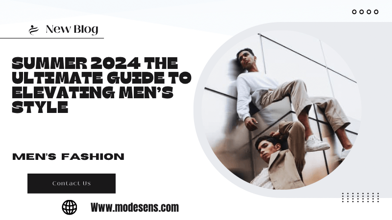 Summer 2024 The Ultimate Guide to Elevating Men’s Style
