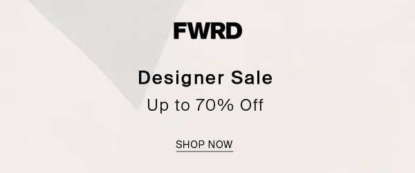 FWRD Designer Sale Up to 70% Off SHOP NOW 